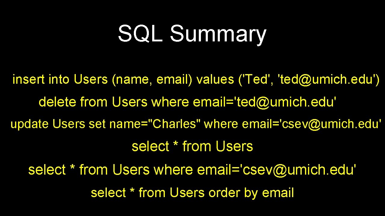 SQL Summary insert into Users (name, email) values ('Ted', 'ted@umich. edu') delete from Users