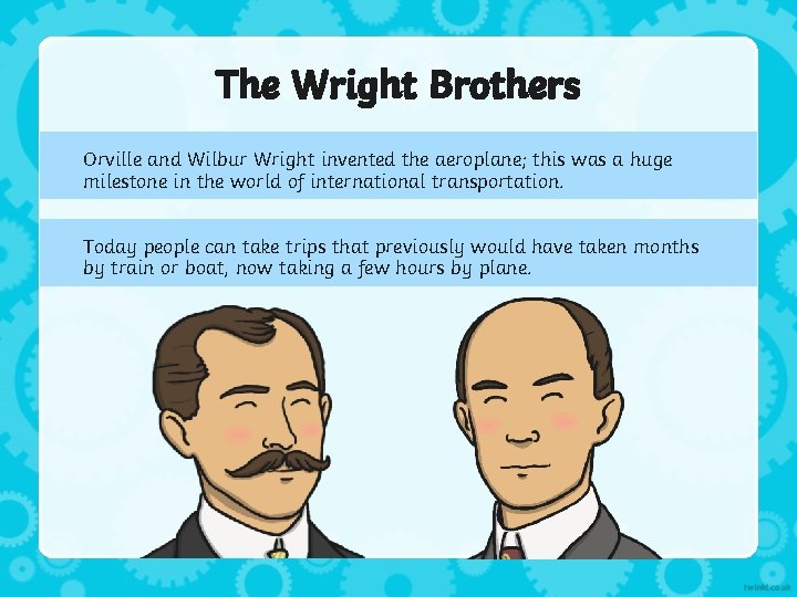 The Wright Brothers Orville and Wilbur Wright invented the aeroplane; this was a huge