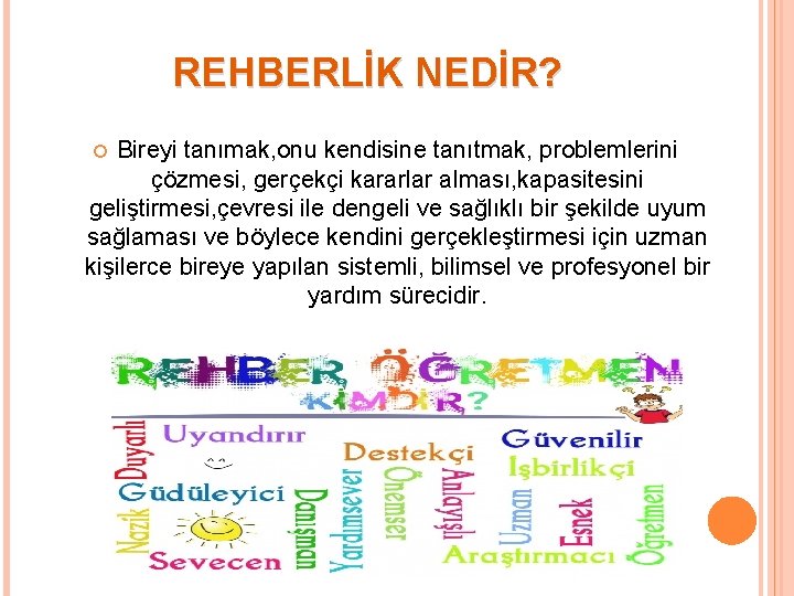 REHBERLİK NEDİR? Bireyi tanımak, onu kendisine tanıtmak, problemlerini çözmesi, gerçekçi kararlar alması, kapasitesini geliştirmesi,