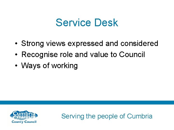 Service Desk • Strong views expressed and considered • Recognise role and value to