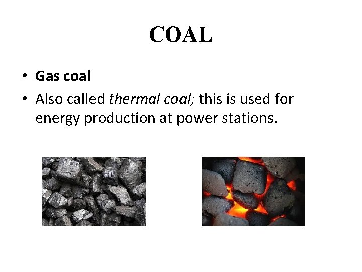 COAL • Gas coal • Also called thermal coal; this is used for energy