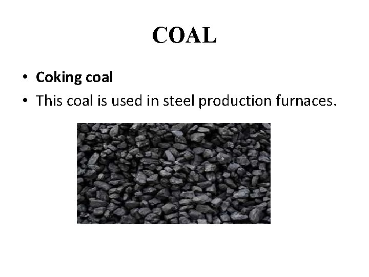 COAL • Coking coal • This coal is used in steel production furnaces. 