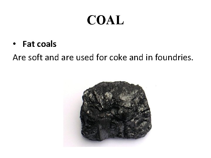 COAL • Fat coals Are soft and are used for coke and in foundries.