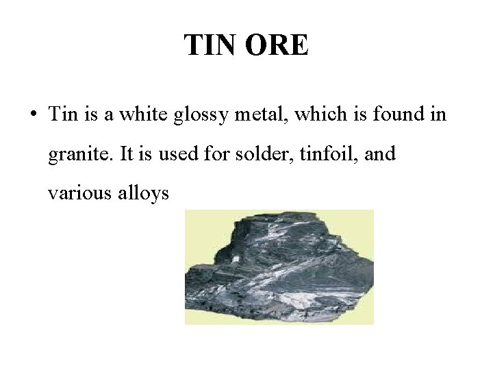 TIN ORE • Tin is a white glossy metal, which is found in granite.