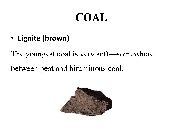 COAL • Lignite (brown) The youngest coal is very soft—somewhere between peat and bituminous