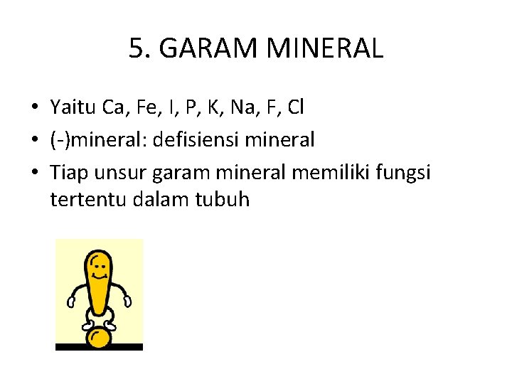 5. GARAM MINERAL • Yaitu Ca, Fe, I, P, K, Na, F, Cl •