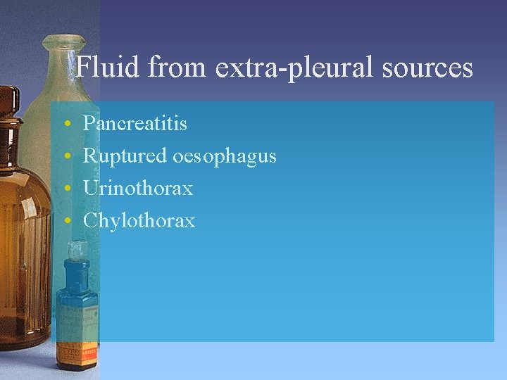 Fluid from extra-pleural sources • • Pancreatitis Ruptured oesophagus Urinothorax Chylothorax 