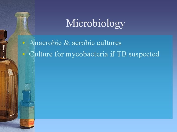 Microbiology • Anaerobic & aerobic cultures • Culture for mycobacteria if TB suspected 