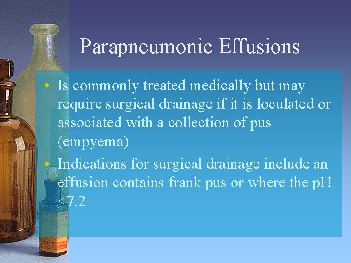 Parapneumonic Effusions • Is commonly treated medically but may require surgical drainage if it
