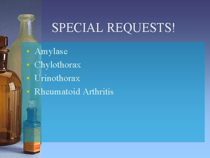 SPECIAL REQUESTS! • • Amylase Chylothorax Urinothorax Rheumatoid Arthritis 