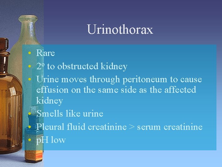 Urinothorax • Rare • 2 o to obstructed kidney • Urine moves through peritoneum