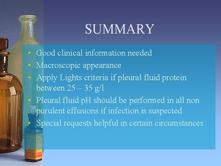 SUMMARY • Good clinical information needed • Macroscopic appearance • Apply Lights criteria if