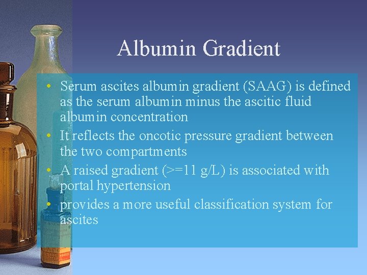 Albumin Gradient • Serum ascites albumin gradient (SAAG) is defined as the serum albumin