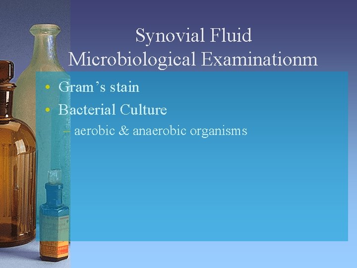Synovial Fluid Microbiological Examinationm • Gram’s stain • Bacterial Culture – aerobic & anaerobic