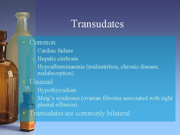 Transudates • Common – Cardiac failure – Hepatic cirrhosis – Hypoalbuminaemia (malnutrition, chronic disease,