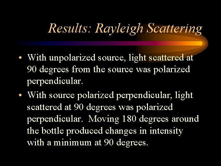 Results: Rayleigh Scattering • With unpolarized source, light scattered at 90 degrees from the