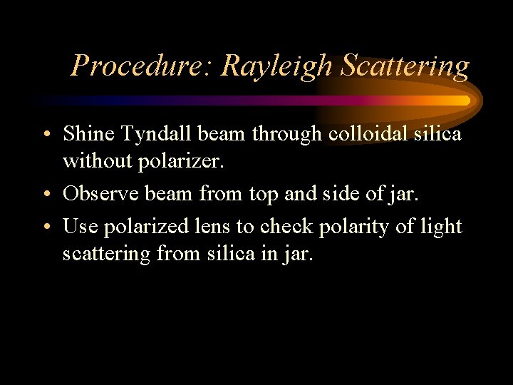 Procedure: Rayleigh Scattering • Shine Tyndall beam through colloidal silica without polarizer. • Observe