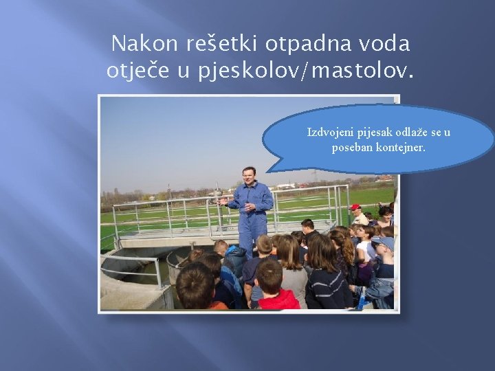 Nakon rešetki otpadna voda otječe u pjeskolov/mastolov. Izdvojeni pijesak odlaže se u poseban kontejner.