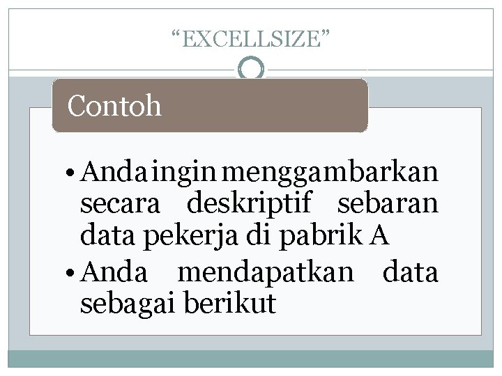 “EXCELLSIZE” Contoh • Anda ingin menggambarkan secara deskriptif sebaran data pekerja di pabrik A