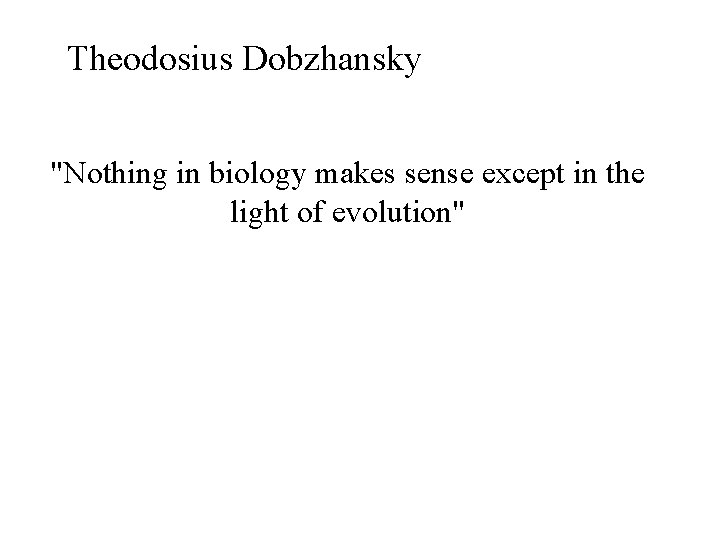 Theodosius Dobzhansky "Nothing in biology makes sense except in the light of evolution" 