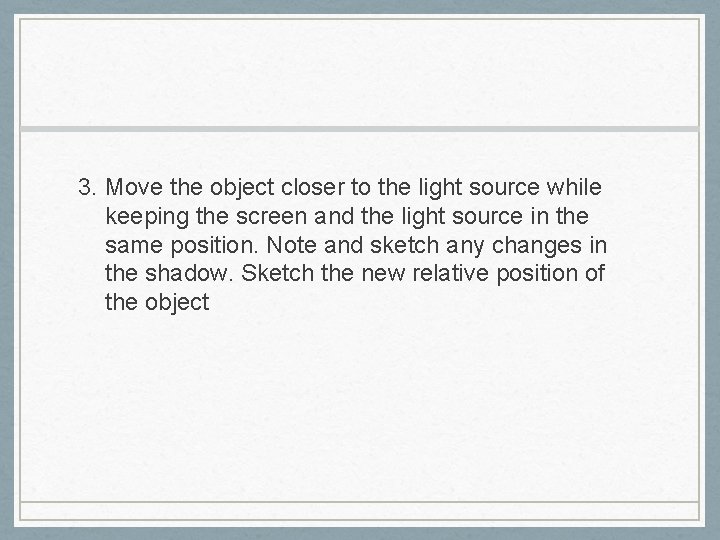 3. Move the object closer to the light source while keeping the screen and