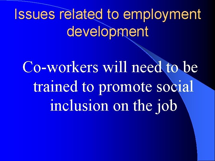 Issues related to employment development Co-workers will need to be trained to promote social