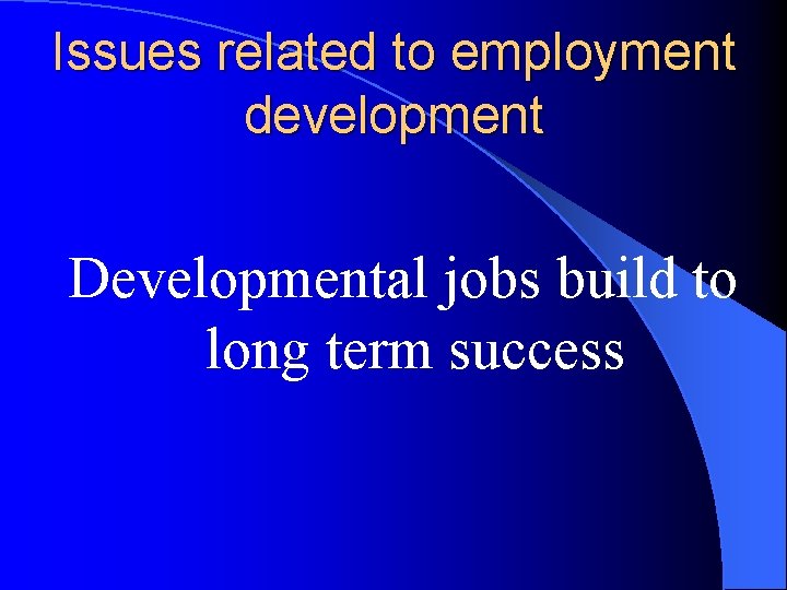 Issues related to employment development Developmental jobs build to long term success 