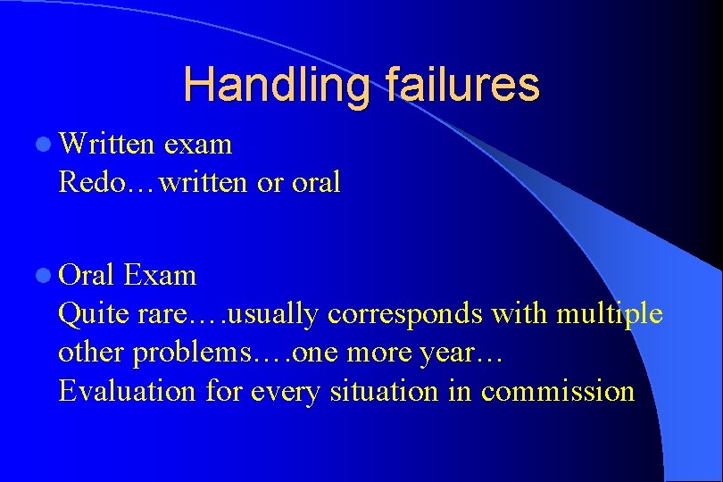 Handling failures l Written exam Redo…written or oral l Oral Exam Quite rare…. usually