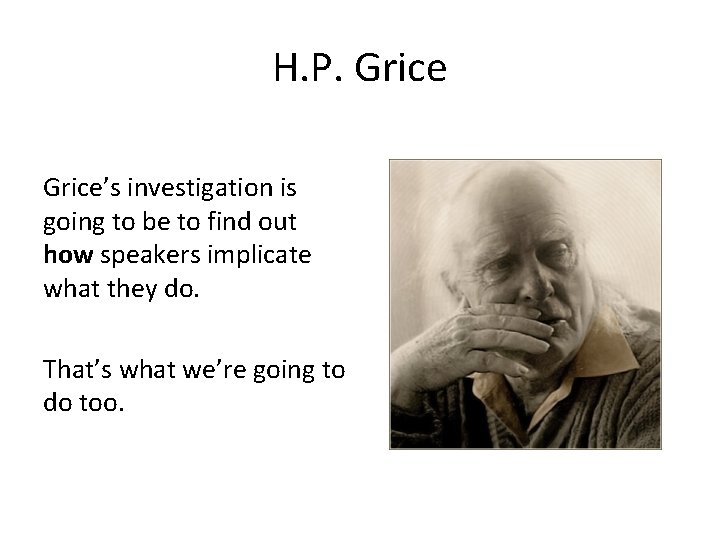H. P. Grice’s investigation is going to be to find out how speakers implicate