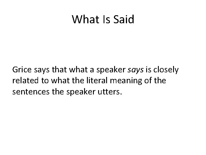 What Is Said Grice says that what a speaker says is closely related to