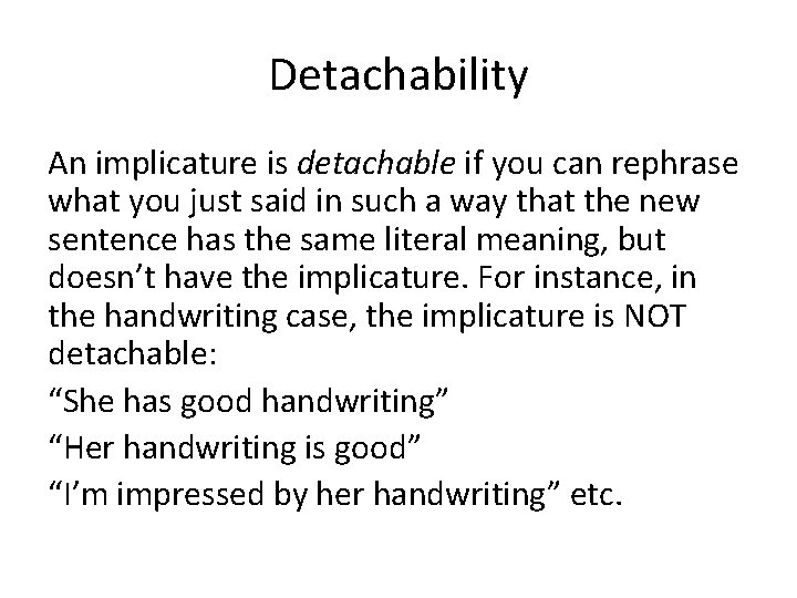 Detachability An implicature is detachable if you can rephrase what you just said in