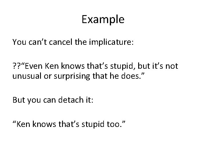 Example You can’t cancel the implicature: ? ? “Even Ken knows that’s stupid, but