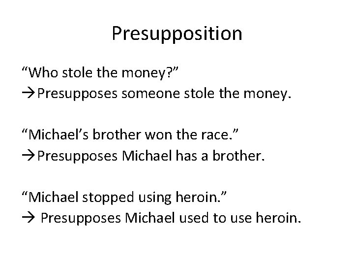 Presupposition “Who stole the money? ” Presupposes someone stole the money. “Michael’s brother won