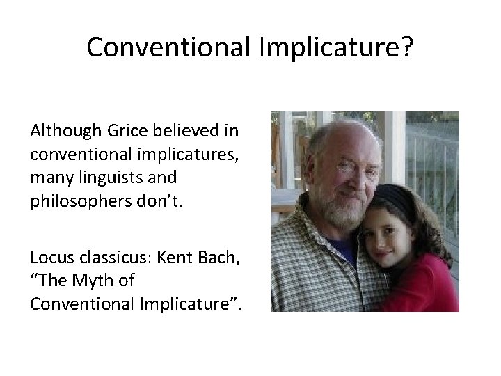 Conventional Implicature? Although Grice believed in conventional implicatures, many linguists and philosophers don’t. Locus