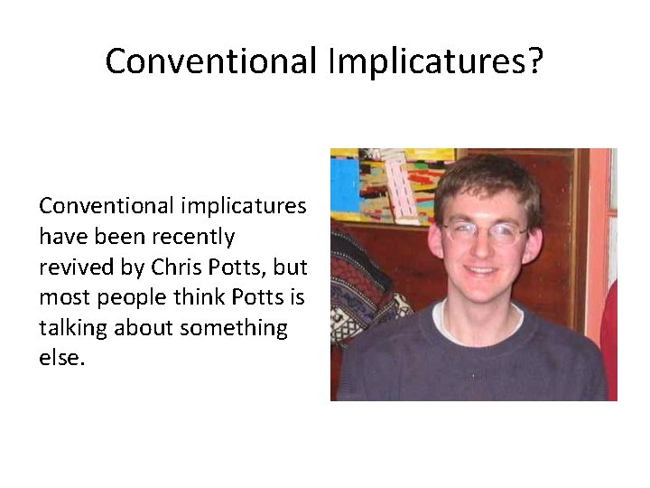 Conventional Implicatures? Conventional implicatures have been recently revived by Chris Potts, but most people