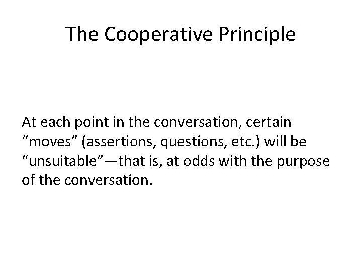 The Cooperative Principle At each point in the conversation, certain “moves” (assertions, questions, etc.