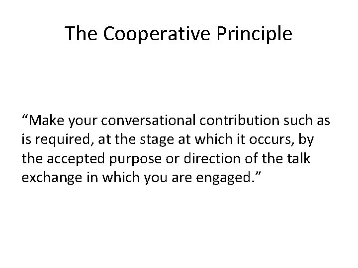 The Cooperative Principle “Make your conversational contribution such as is required, at the stage