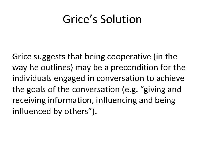 Grice’s Solution Grice suggests that being cooperative (in the way he outlines) may be