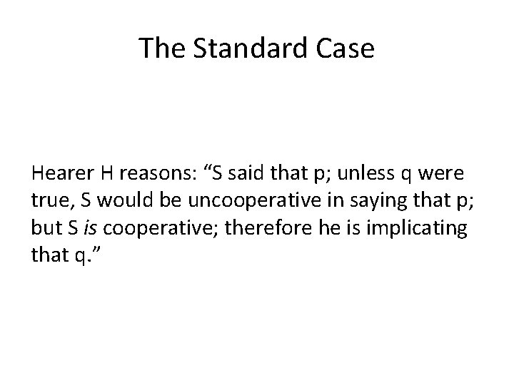 The Standard Case Hearer H reasons: “S said that p; unless q were true,