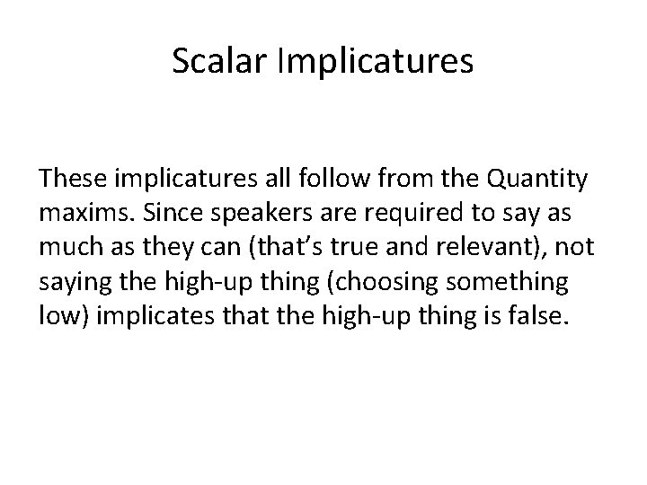 Scalar Implicatures These implicatures all follow from the Quantity maxims. Since speakers are required