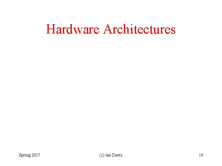 Hardware Architectures Spring 2017 (c) Ian Davis 19 