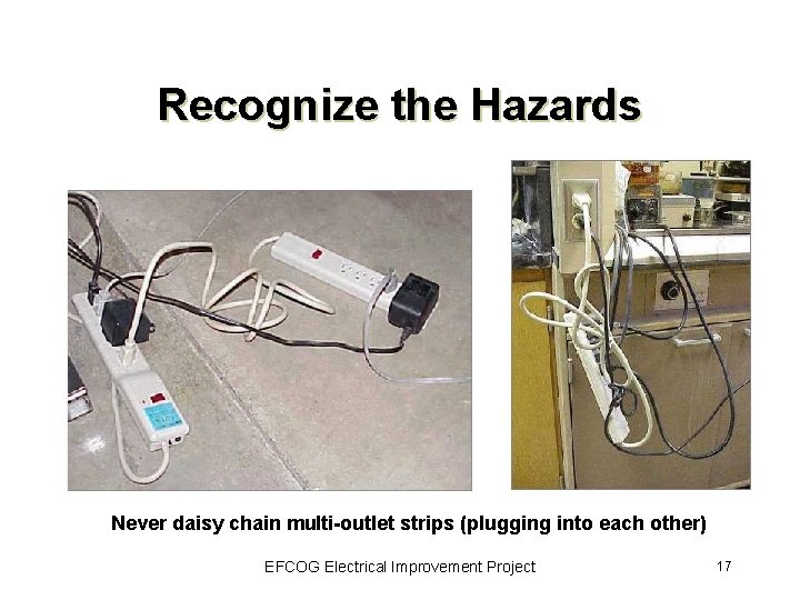 Recognize the Hazards Never daisy chain multi-outlet strips (plugging into each other) EFCOG Electrical