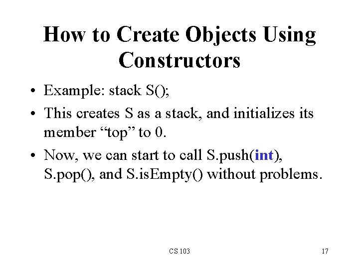 How to Create Objects Using Constructors • Example: stack S(); • This creates S