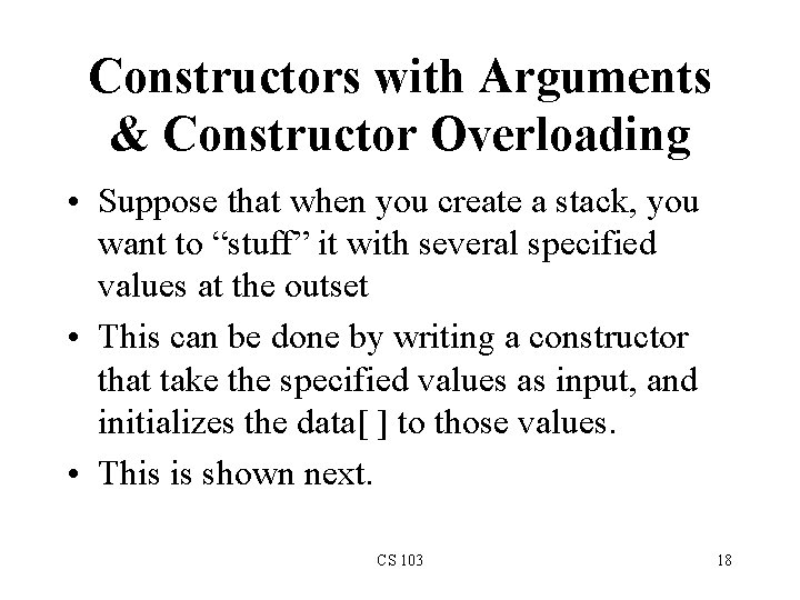 Constructors with Arguments & Constructor Overloading • Suppose that when you create a stack, Constructors with Arguments & Constructor Overloading • Suppose that when you create a stack,