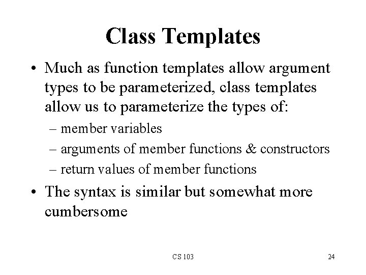 Class Templates • Much as function templates allow argument types to be parameterized, class