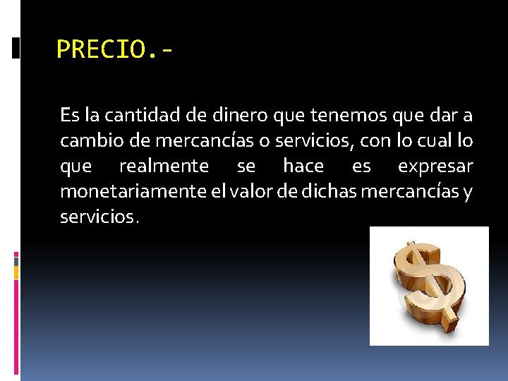 PRECIO. Es la cantidad de dinero que tenemos que dar a cambio de mercancías