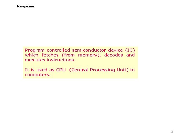 Microprocessor Program controlled semiconductor device (IC) which fetches (from memory), decodes and executes instructions.