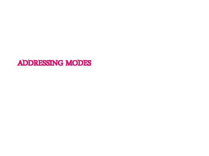 ADDRESSING MODES ADDRESSING MODES