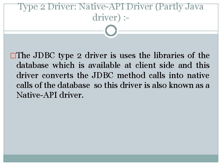 Type 2 Driver: Native-API Driver (Partly Java driver) : - �The JDBC type 2