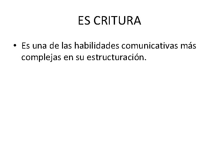 ES CRITURA • Es una de las habilidades comunicativas más complejas en su estructuración.